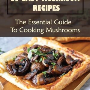 25 Easy Mushroom Recipes: The Essential Guide To Cooking Mushrooms
