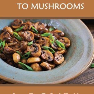 A Cook's Guide To Mushrooms: Learn How To Cook Healthy Meals With Mushrooms: White Mushroom Recipes