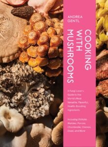 Cooking with Mushrooms A Fungi Lover's Guide to the World's Most Versatile, Flavorful, Health-Boosting Ingredients Andrea Gentl (Author)