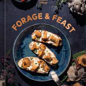 Forage & Feast Recipes for Bringing Mushrooms & Wild Plants to Your Table: A Cookbook Chrissy Tracey (Author)