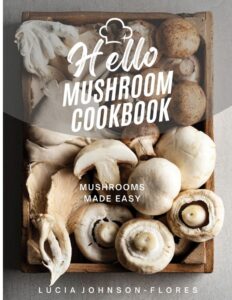 Hello Mushroom Cookbook Mushrooms Made Easy Lucia Johnson-Flores (Author) Hello Mushroom Cookbook Mushrooms Made Easy Lucia Johnson-Flores (Author)