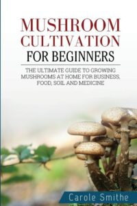 Mushroom cultivation for beginners The Ultimate Guide To Growing Mushrooms At Home For Business, Food, Soil And Medicine