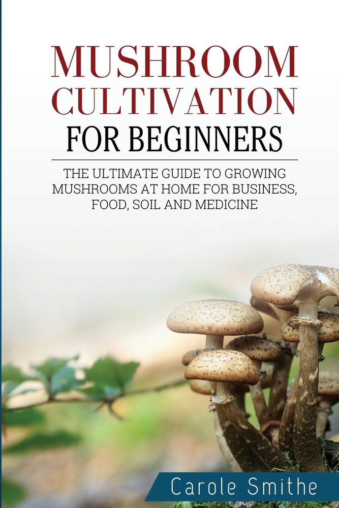 Mushroom cultivation for beginners The Ultimate Guide To Growing Mushrooms At Home For Business, Food, Soil And Medicine