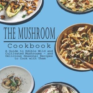 Mushrooms Cookbook: A Guide to Edible Wild and Cultivated Mushrooms - and Delicious Seasonal Recipes to Cook with Them