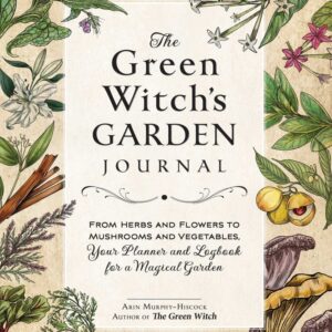 The Green Witch's Garden Journal From Herbs and Flowers to Mushrooms and Vegetables, Your Planner and Logbook for a Magical Garden Arin Murphy-Hiscock (Author)
