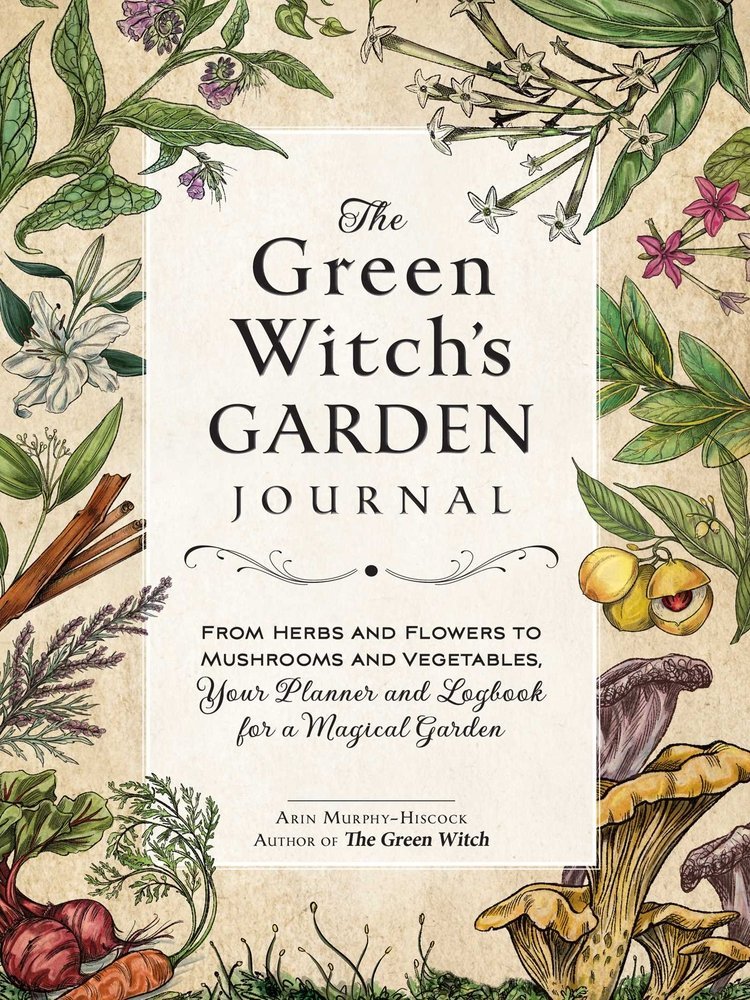 The Green Witch's Garden Journal From Herbs and Flowers to Mushrooms and Vegetables, Your Planner and Logbook for a Magical Garden Arin Murphy-Hiscock (Author)