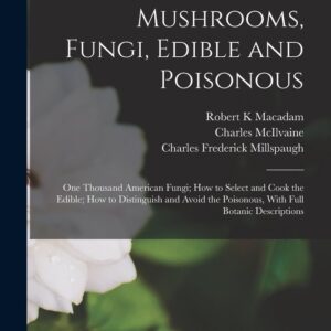 Toadstools, Mushrooms, Fungi, Edible and Poisonous; one Thousand American Fungi; how to Select and Cook the Edible; how to Distinguish and Avoid the Poisonous, With Full Botanic Descriptions