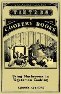 Using Mushrooms in Vegetarian Cooking - A Collection of Recipes with Mushrooms as a Meat Substitute Various (Author) Using Mushrooms in Vegetarian Cooking - A Collection of Recipes with Mushrooms as a Meat Substitute Various (Author)
