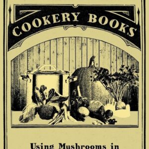 Using Mushrooms in Vegetarian Cooking - A Collection of Recipes with Mushrooms as a Meat Substitute Various (Author)