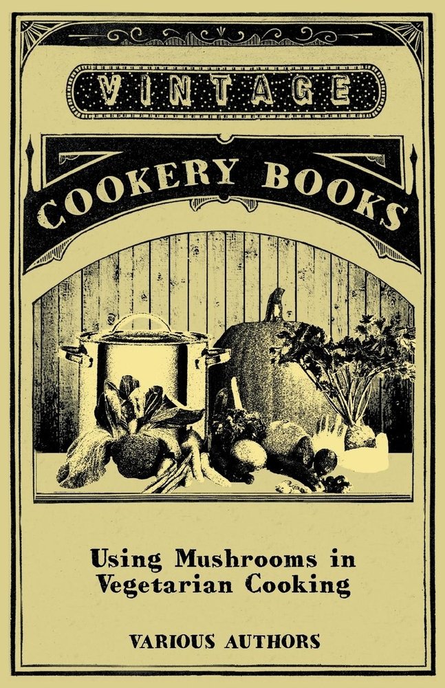 Using Mushrooms in Vegetarian Cooking - A Collection of Recipes with Mushrooms as a Meat Substitute Various (Author)